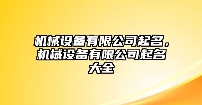 機(jī)械設(shè)備有限公司起名，機(jī)械設(shè)備有限公司起名大全
