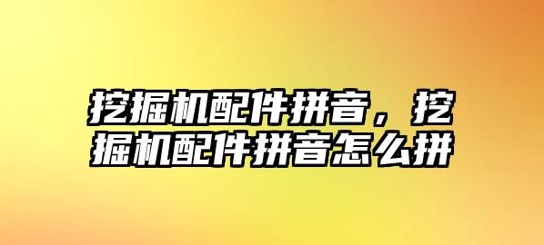 挖掘機(jī)配件拼音，挖掘機(jī)配件拼音怎么拼