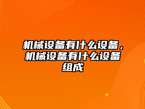 機械設(shè)備有什么設(shè)備，機械設(shè)備有什么設(shè)備組成