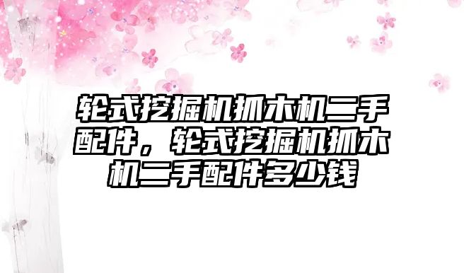 輪式挖掘機(jī)抓木機(jī)二手配件，輪式挖掘機(jī)抓木機(jī)二手配件多少錢