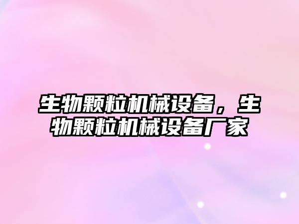 生物顆粒機(jī)械設(shè)備，生物顆粒機(jī)械設(shè)備廠家