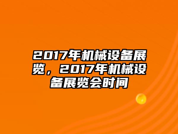 2017年機械設(shè)備展覽，2017年機械設(shè)備展覽會時間