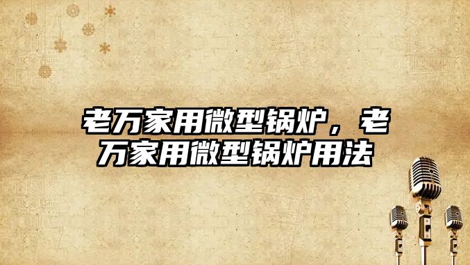 老萬家用微型鍋爐，老萬家用微型鍋爐用法