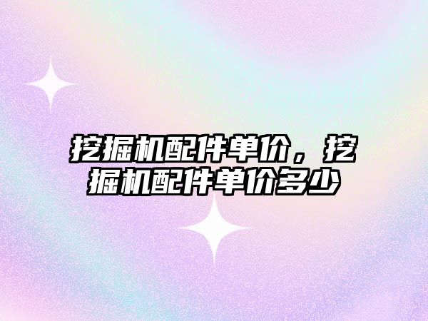 挖掘機(jī)配件單價，挖掘機(jī)配件單價多少