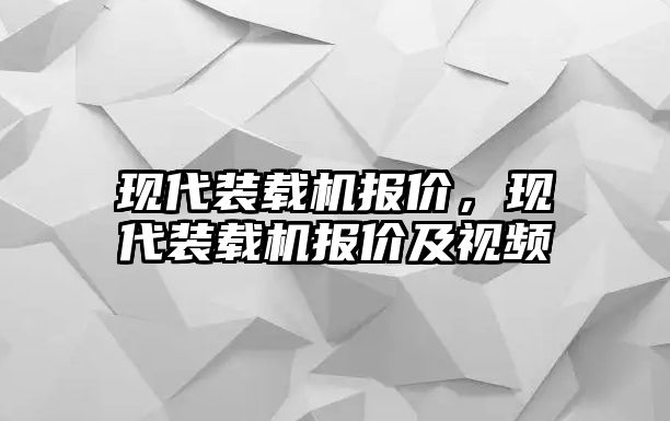現(xiàn)代裝載機(jī)報(bào)價(jià)，現(xiàn)代裝載機(jī)報(bào)價(jià)及視頻
