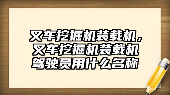 叉車挖掘機裝載機，叉車挖掘機裝載機駕駛員用什么名稱