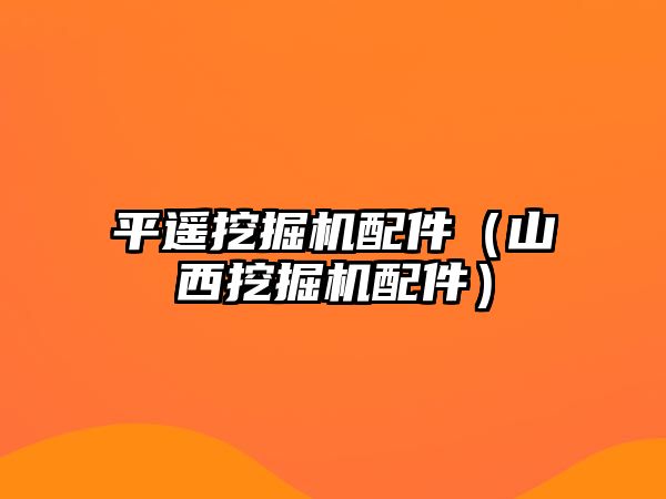平遙挖掘機(jī)配件（山西挖掘機(jī)配件）
