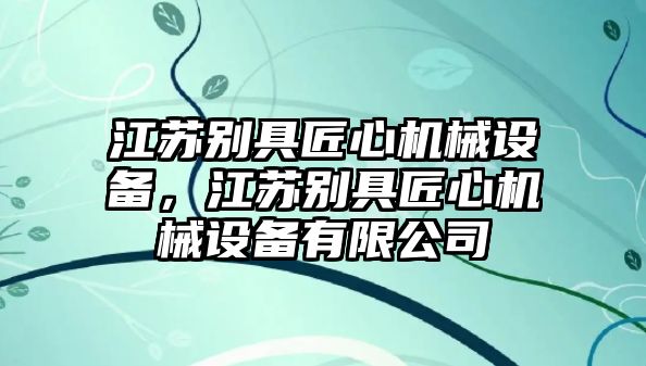 江蘇別具匠心機(jī)械設(shè)備，江蘇別具匠心機(jī)械設(shè)備有限公司