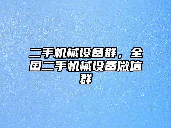 二手機械設備群，全國二手機械設備微信群