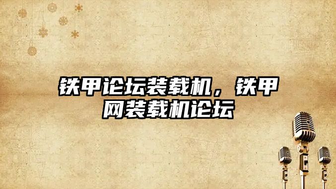 鐵甲論壇裝載機(jī)，鐵甲網(wǎng)裝載機(jī)論壇