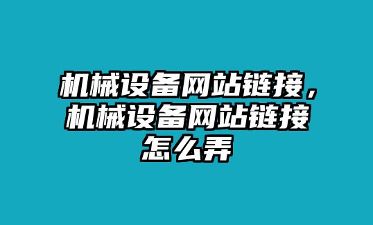 機械設備網(wǎng)站鏈接，機械設備網(wǎng)站鏈接怎么弄
