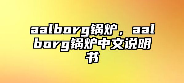aalborg鍋爐，aalborg鍋爐中文說明書