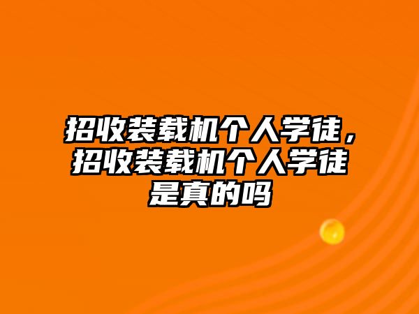 招收裝載機個人學(xué)徒，招收裝載機個人學(xué)徒是真的嗎