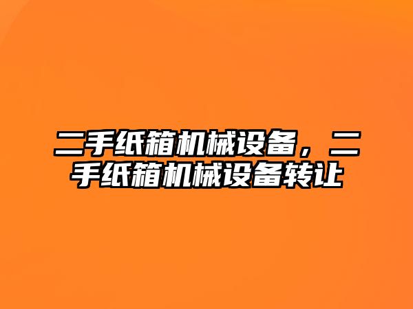 二手紙箱機(jī)械設(shè)備，二手紙箱機(jī)械設(shè)備轉(zhuǎn)讓