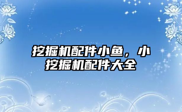 挖掘機配件小魚，小挖掘機配件大全