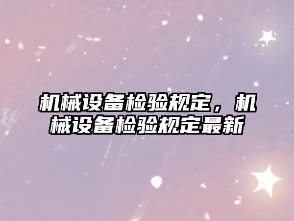 機(jī)械設(shè)備檢驗(yàn)規(guī)定，機(jī)械設(shè)備檢驗(yàn)規(guī)定最新