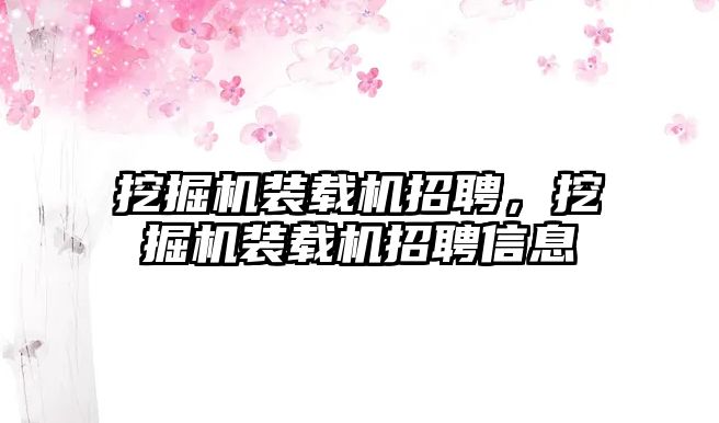 挖掘機裝載機招聘，挖掘機裝載機招聘信息