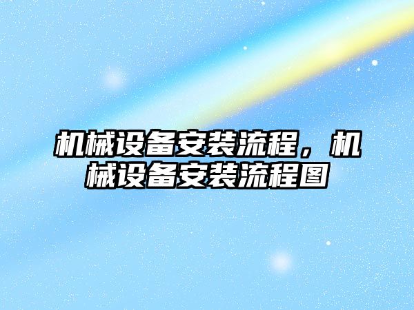 機械設(shè)備安裝流程，機械設(shè)備安裝流程圖