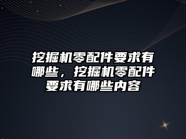 挖掘機零配件要求有哪些，挖掘機零配件要求有哪些內(nèi)容