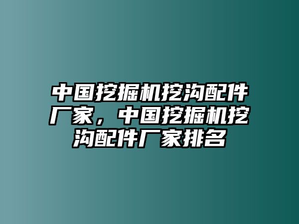 中國挖掘機(jī)挖溝配件廠家，中國挖掘機(jī)挖溝配件廠家排名