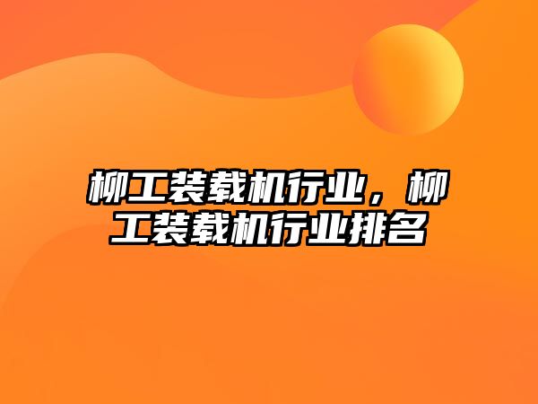 柳工裝載機(jī)行業(yè)，柳工裝載機(jī)行業(yè)排名
