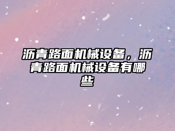 瀝青路面機(jī)械設(shè)備，瀝青路面機(jī)械設(shè)備有哪些