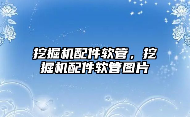 挖掘機配件軟管，挖掘機配件軟管圖片