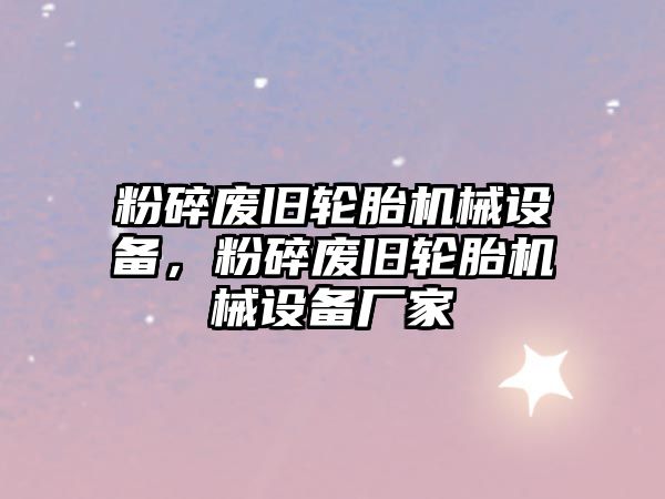 粉碎廢舊輪胎機(jī)械設(shè)備，粉碎廢舊輪胎機(jī)械設(shè)備廠家