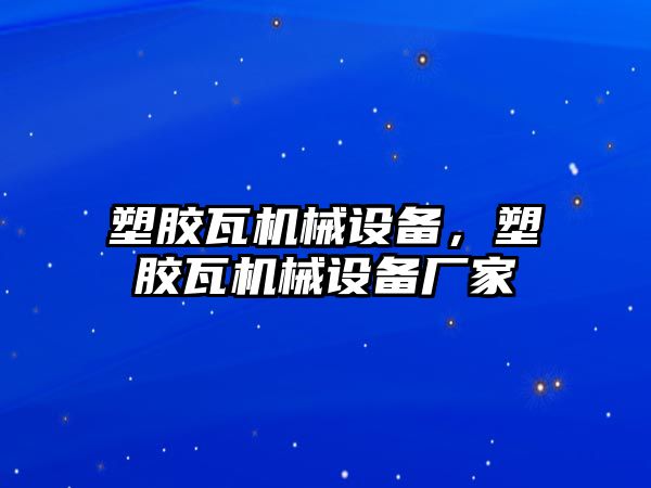 塑膠瓦機(jī)械設(shè)備，塑膠瓦機(jī)械設(shè)備廠家