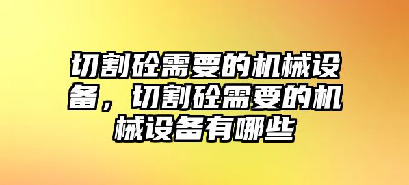 切割砼需要的機(jī)械設(shè)備，切割砼需要的機(jī)械設(shè)備有哪些