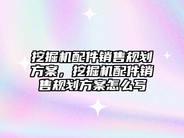 挖掘機(jī)配件銷售規(guī)劃方案，挖掘機(jī)配件銷售規(guī)劃方案怎么寫