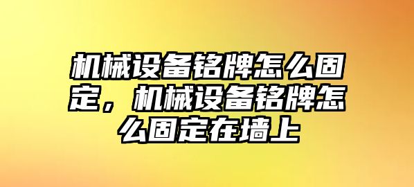 機械設備銘牌怎么固定，機械設備銘牌怎么固定在墻上