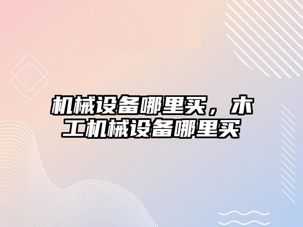 機(jī)械設(shè)備哪里買，木工機(jī)械設(shè)備哪里買