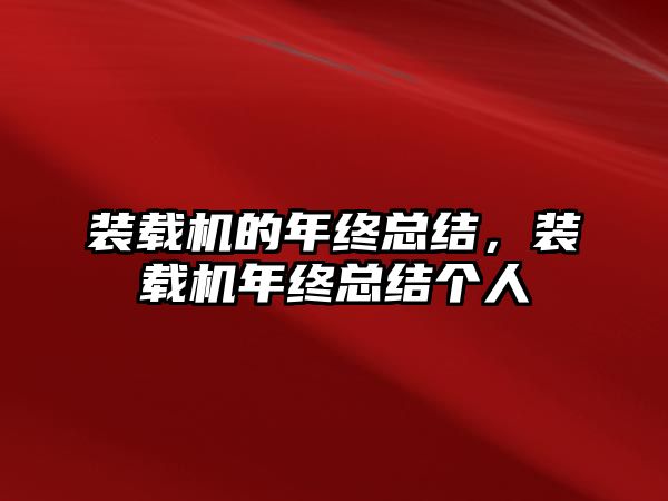 裝載機的年終總結(jié)，裝載機年終總結(jié)個人