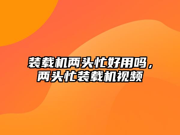 裝載機兩頭忙好用嗎，兩頭忙裝載機視頻