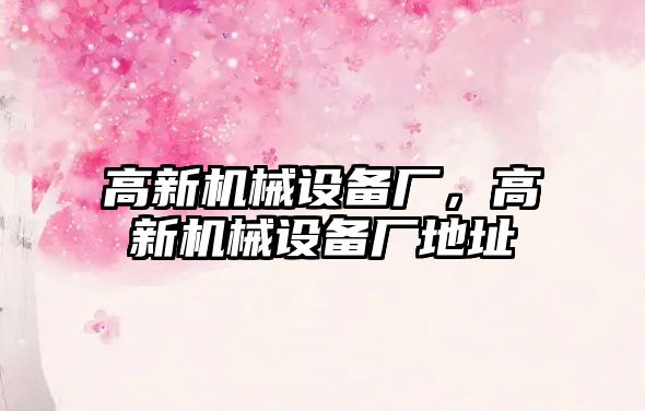 高新機(jī)械設(shè)備廠，高新機(jī)械設(shè)備廠地址