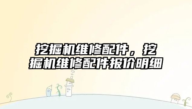 挖掘機(jī)維修配件，挖掘機(jī)維修配件報(bào)價(jià)明細(xì)