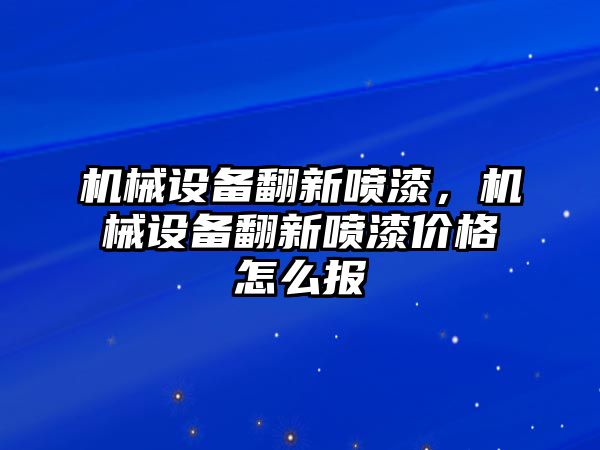 機械設(shè)備翻新噴漆，機械設(shè)備翻新噴漆價格怎么報