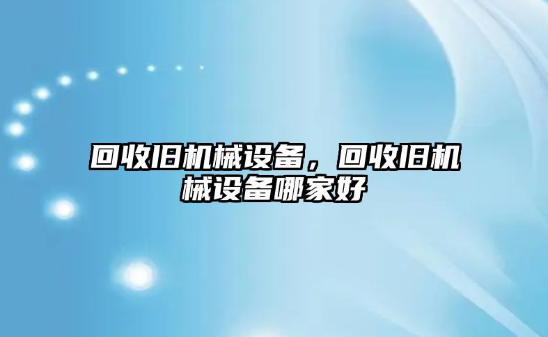 回收舊機(jī)械設(shè)備，回收舊機(jī)械設(shè)備哪家好