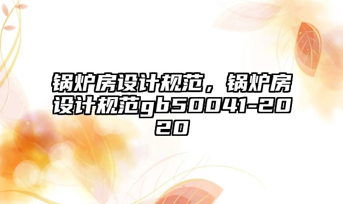 鍋爐房設(shè)計規(guī)范，鍋爐房設(shè)計規(guī)范gb50041-2020
