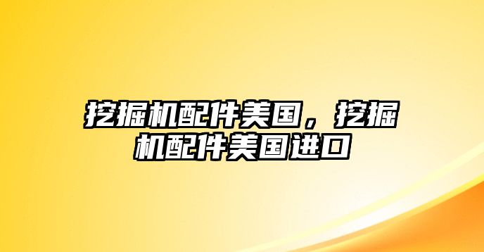挖掘機配件美國，挖掘機配件美國進口