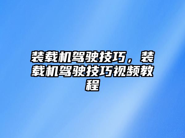 裝載機(jī)駕駛技巧，裝載機(jī)駕駛技巧視頻教程