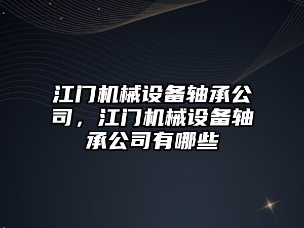 江門機(jī)械設(shè)備軸承公司，江門機(jī)械設(shè)備軸承公司有哪些