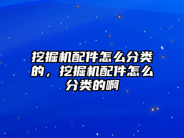 挖掘機(jī)配件怎么分類的，挖掘機(jī)配件怎么分類的啊