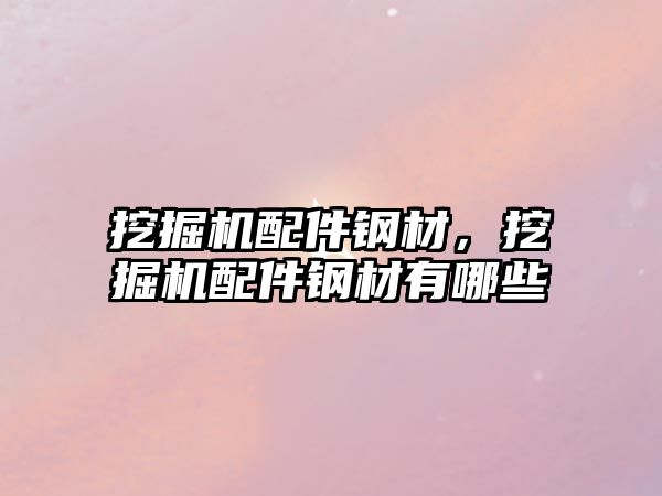 挖掘機配件鋼材，挖掘機配件鋼材有哪些