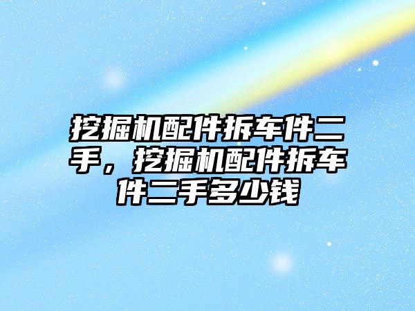 挖掘機配件拆車件二手，挖掘機配件拆車件二手多少錢
