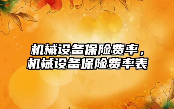 機(jī)械設(shè)備保險(xiǎn)費(fèi)率，機(jī)械設(shè)備保險(xiǎn)費(fèi)率表