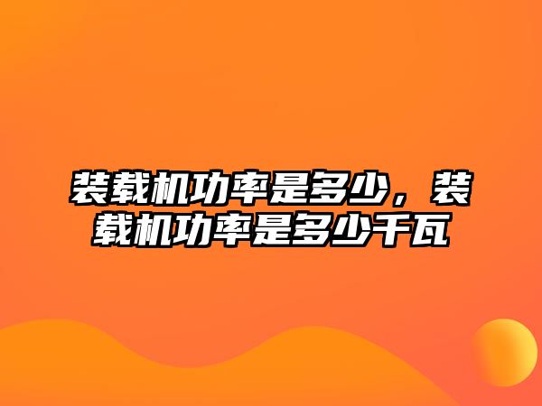 裝載機功率是多少，裝載機功率是多少千瓦
