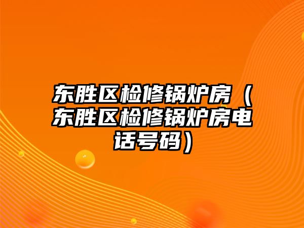 東勝區(qū)檢修鍋爐房（東勝區(qū)檢修鍋爐房電話號(hào)碼）