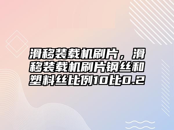 滑移裝載機刷片，滑移裝載機刷片鋼絲和塑料絲比例10比0.2